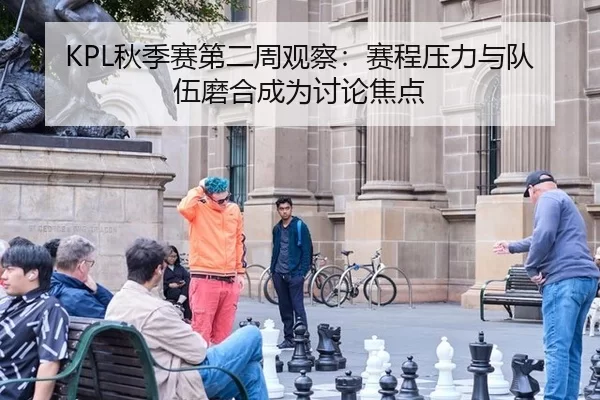 KPL秋季赛第二周观察：赛程压力与队伍磨合成为讨论焦点